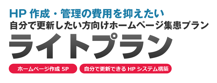 HP作成・管理の費用を抑えたい自分で更新したい方向けホームページ集患プラン「ライトプラン」
ホームページ作成 5P・自分で更新できるHPシステム構築