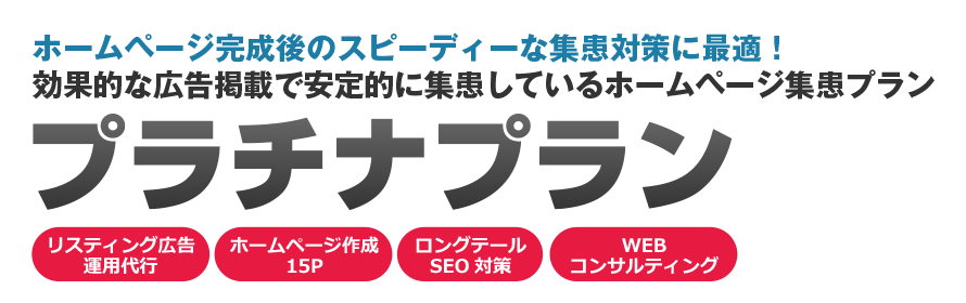 ホームページ完成後のスピーディーな集患対策に最適!効果的な広告掲載で安定的に集患しているホームページ集患プラン「プラチナプラン」
リスティング広告運用代行・ホームページ作成15P・ロングテールSEO対策・WEBコンサルティング